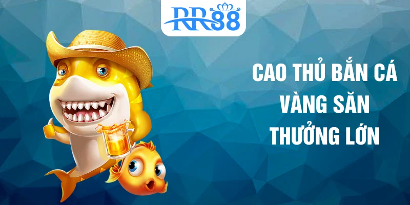 Cao thủ bắn cá vàng săn thưởng lớn