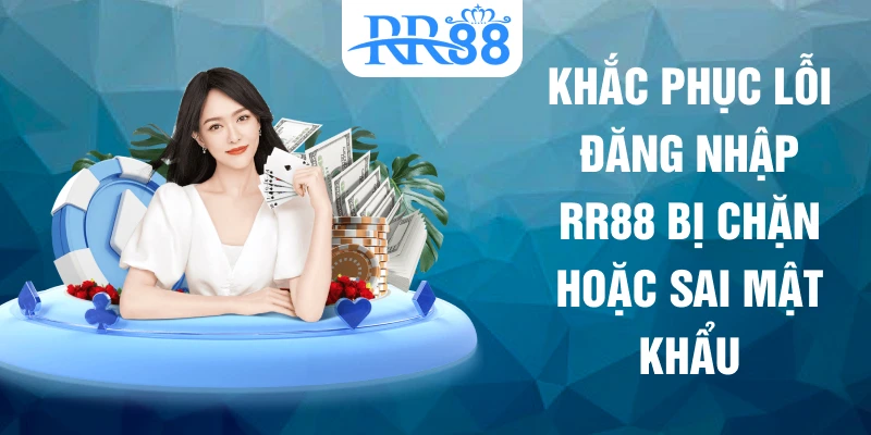 Khắc phục lỗi đăng nhập RR88 bị chặn hoặc sai mật khẩu